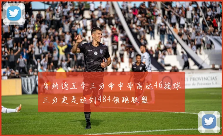 肯纳德五季三分命中率高达46接球三分更是达到484领跑联盟