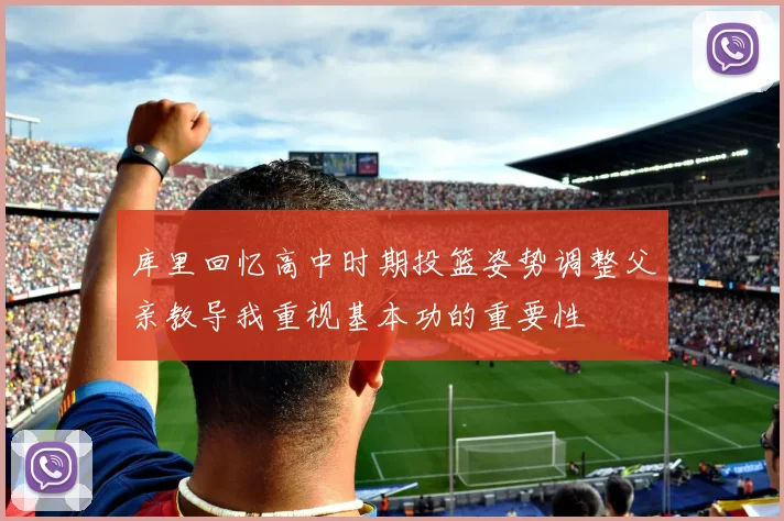 库里回忆高中时期投篮姿势调整父亲教导我重视基本功的重要性