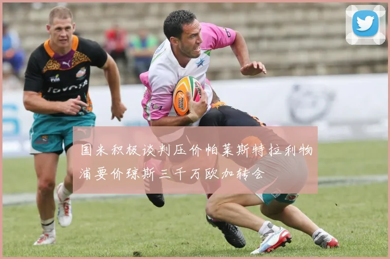 国米积极谈判压价帕莱斯特拉利物浦要价琼斯三千万欧加转会