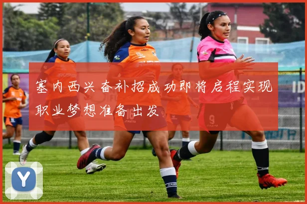 塞内西兴奋补招成功即将启程实现职业梦想准备出发