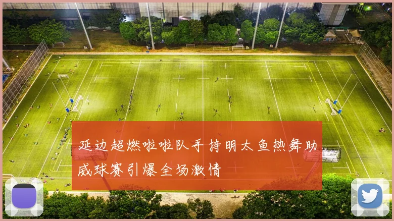 延边超燃啦啦队手持明太鱼热舞助威球赛引爆全场激情